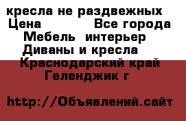 2 кресла не раздвежных › Цена ­ 4 000 - Все города Мебель, интерьер » Диваны и кресла   . Краснодарский край,Геленджик г.